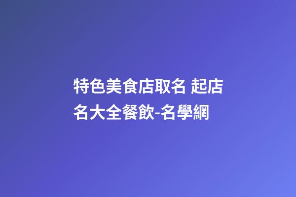特色美食店取名 起店名大全餐飲-名學網